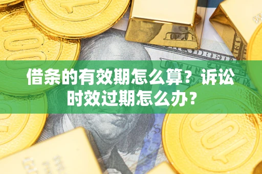 北京借条的有效期怎么算？诉讼时效过期怎么办？