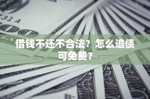 北京借钱不还不合法？怎么追债可免费？