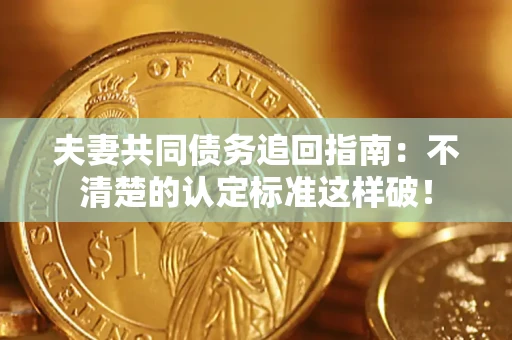 北京夫妻共同债务追回指南：不清楚的认定标准这样破！