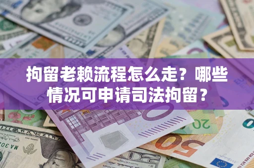 北京拘留老赖流程怎么走?哪些情况可申请司法拘留? 北京拘留老赖流程怎么走?哪些情况可申请司法拘留?