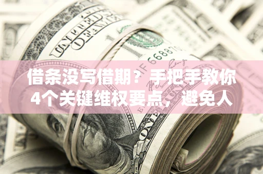 北京借条没写借期？手把手教你4个关键维权要点，避免人财两空