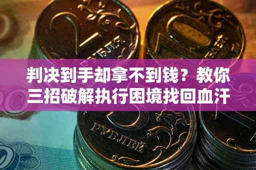 北京判决到手却拿不到钱？教你三招破解执行困境找回血汗钱