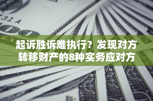 北京起诉胜诉难执行？发现对方转移财产的8种实务应对方案