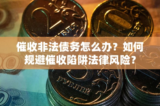 北京催收非法债务怎么办？如何规避催收陷阱法律风险？