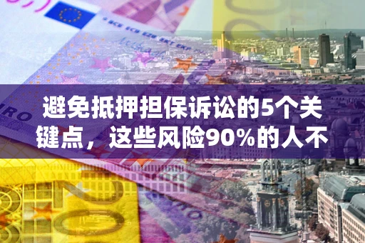 北京避免抵押担保诉讼的5个关键点，这些风险90%的人不知道！