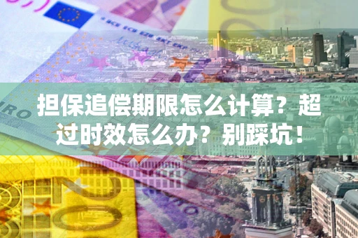 北京担保追偿期限怎么计算？超过时效怎么办？别踩坑！