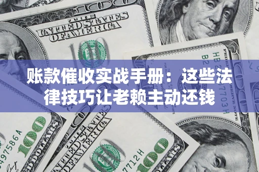 北京账款催收实战手册：这些法律技巧让老赖主动还钱