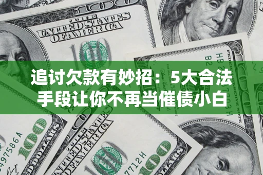 北京追讨欠款有妙招：5大合法手段让你不再当催债小白