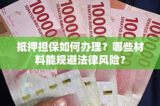 北京抵押担保如何办理？哪些材料能规避法律风险？