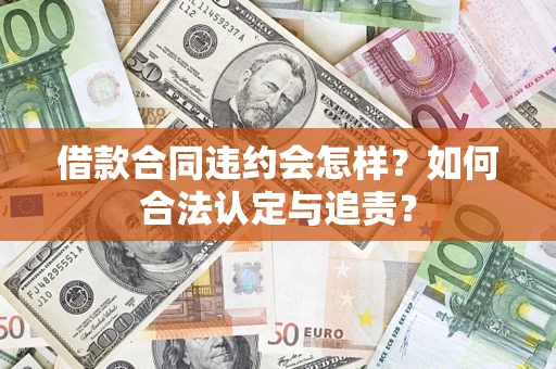 北京借款合同违约会怎样？如何合法认定与追责？