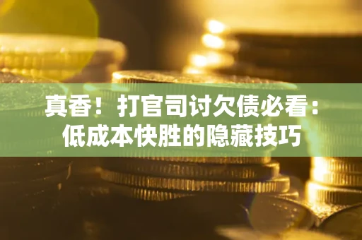 北京真香！打官司讨欠债必看：低成本快胜的隐藏技巧