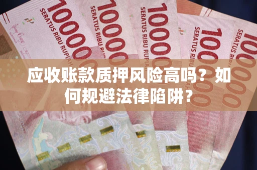 北京应收账款质押风险高吗？如何规避法律陷阱？