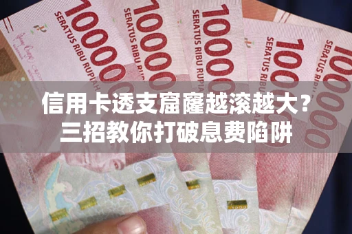 北京信用卡透支窟窿越滚越大？三招教你打破息费陷阱