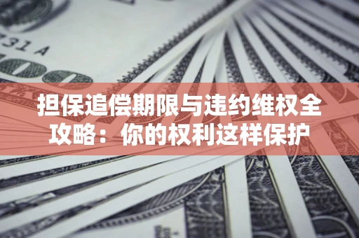 北京担保追偿期限与违约维权全攻略：你的权利这样保护