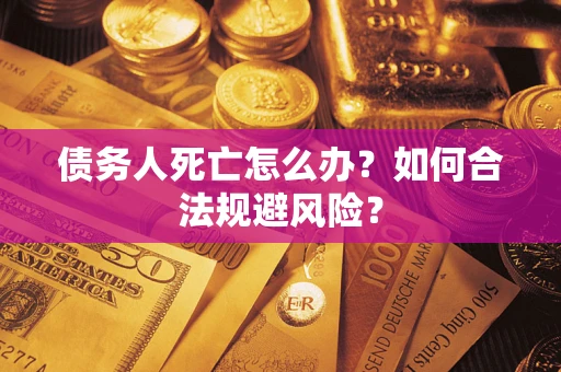北京债务人死亡怎么办？如何合法规避风险？