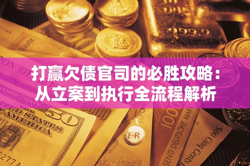 北京打赢欠债官司的必胜攻略：从立案到执行全流程解析