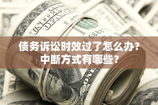 北京债务诉讼时效过了怎么办？中断方式有哪些？