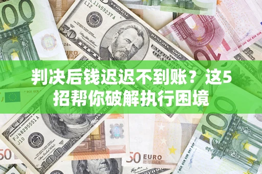 北京判决后钱迟迟不到账？这5招帮你破解执行困境