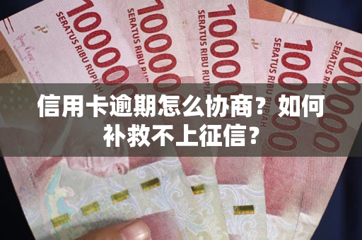 北京信用卡逾期怎么协商？如何补救不上征信？