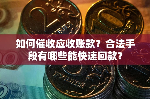 北京如何催收应收账款？合法手段有哪些能快速回款？