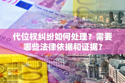 北京代位权纠纷如何处理？需要哪些法律依据和证据？