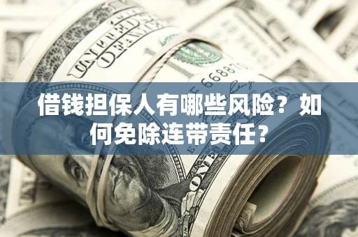 北京借钱担保人有哪些风险？如何免除连带责任？