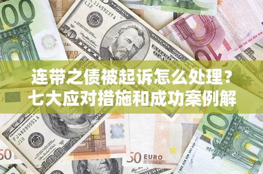 北京连带之债被起诉怎么处理？七大应对措施和成功案例解析
