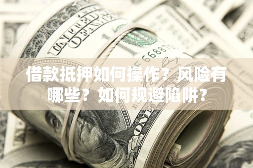 北京借款抵押如何操作?风险有哪些?如何规避陷阱? 北京借款抵押如何操作?风险有哪些?如何规避陷阱?