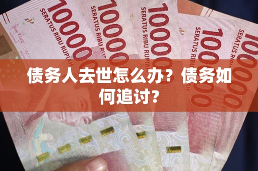 北京债务人去世怎么办？债务如何追讨？