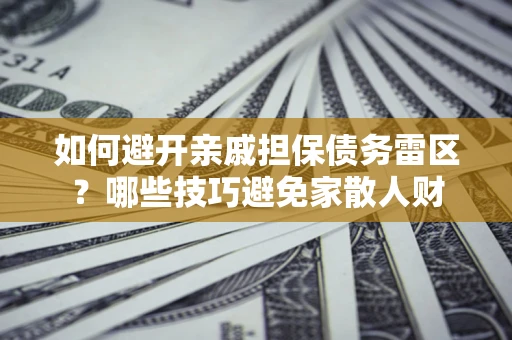 北京如何避开亲戚担保债务雷区？哪些技巧避免家散人财