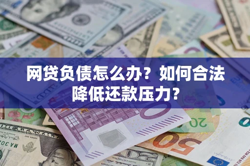 北京网贷负债怎么办？如何合法降低还款压力？