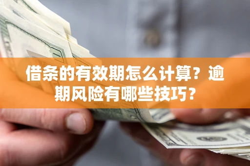 北京借条的有效期怎么计算？逾期风险有哪些技巧？