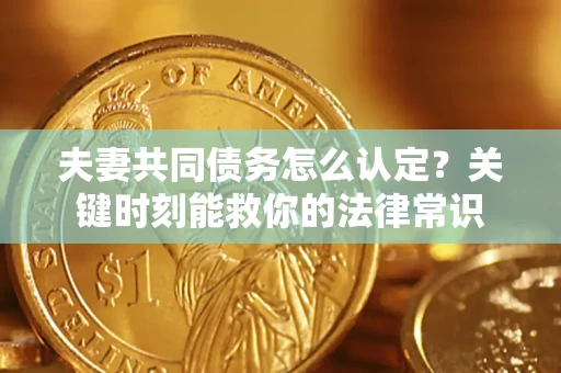 北京夫妻共同债务怎么认定？关键时刻能救你的法律常识