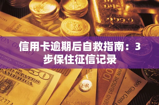 北京信用卡逾期后自救指南：3步保住征信记录