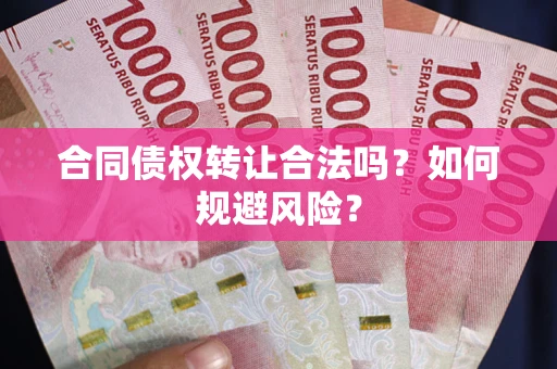 北京合同债权转让合法吗?如何规避风险? 北京合同债权转让合法吗?如何规避风险?