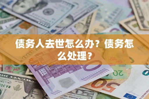 北京债务人去世怎么办？债务怎么处理？