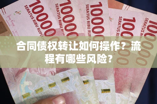 北京合同债权转让如何操作？流程有哪些风险？
