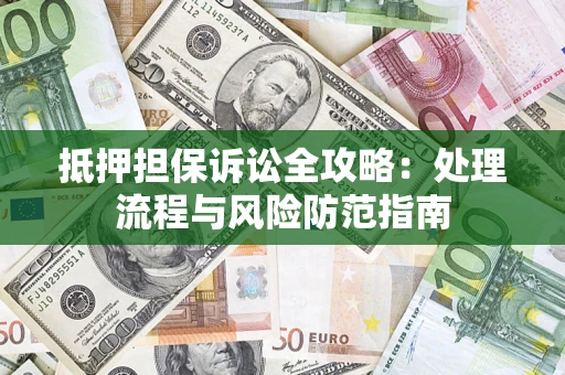 北京抵押担保诉讼全攻略：处理流程与风险防范指南