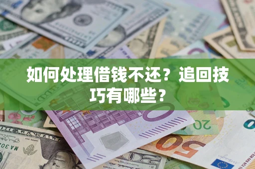 北京如何处理借钱不还？追回技巧有哪些？