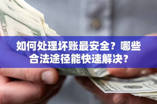 北京如何处理坏账最安全？哪些合法途径能快速解决？