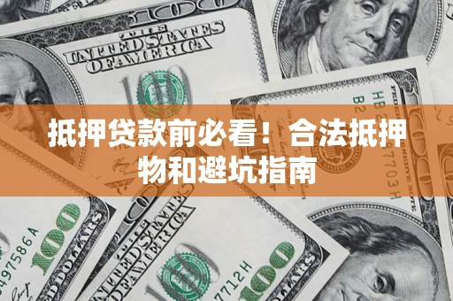 北京抵押贷款前必看！合法抵押物和避坑指南