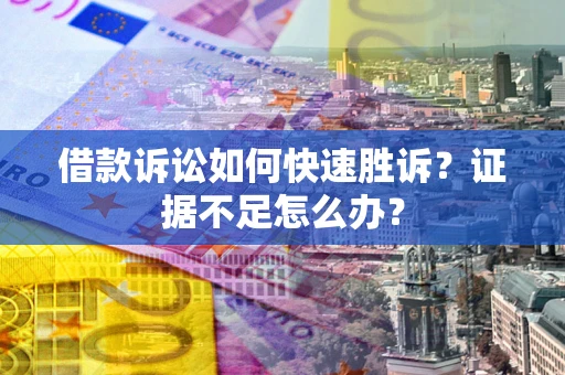 北京借款诉讼如何快速胜诉？证据不足怎么办？