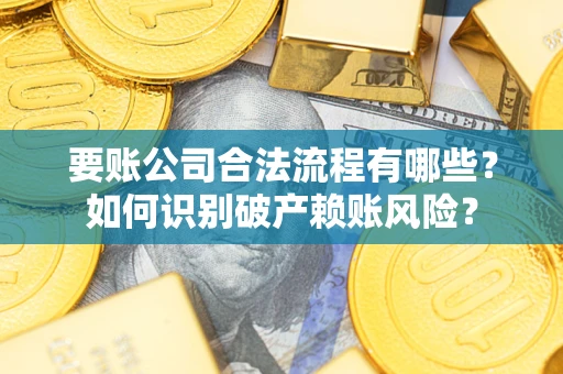 北京要账公司合法流程有哪些？如何识别破产赖账风险？