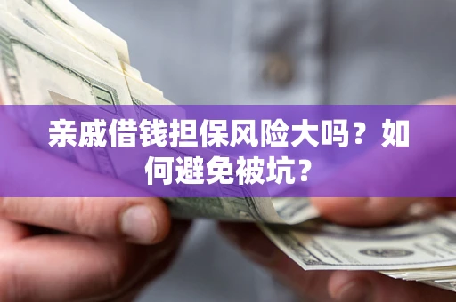 北京亲戚借钱担保风险大吗？如何避免被坑？
