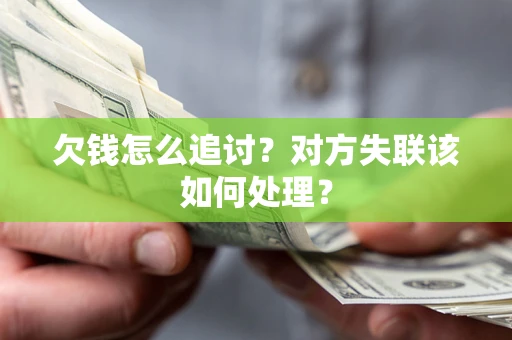 北京欠钱怎么追讨？对方失联该如何处理？