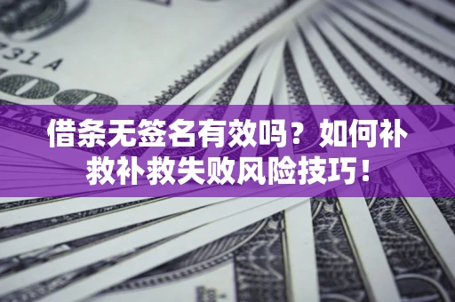 北京借条无签名有效吗？如何补救补救失败风险技巧！