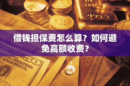 北京借钱担保费怎么算？如何避免高额收费？