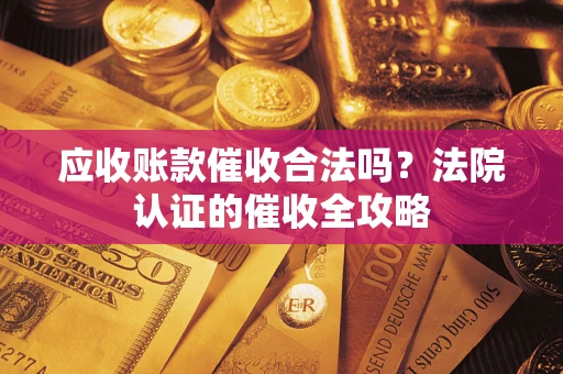 北京应收账款催收合法吗？法院认证的催收全攻略