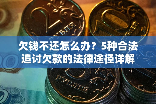 北京欠钱不还怎么办？5种合法追讨欠款的法律途径详解