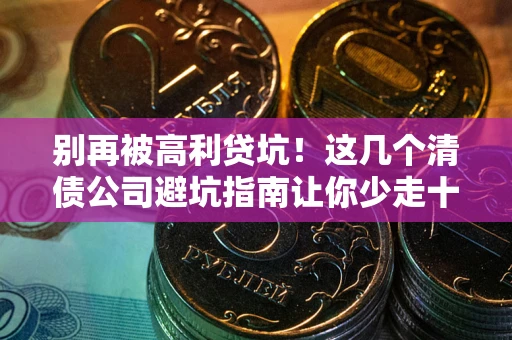 北京别再被高利贷坑！这几个清债公司避坑指南让你少走十年弯路